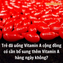 Trẻ đã uống Vitamin A cộng đồng có cần bổ sung thêm Vitamin A hàng ngày không?